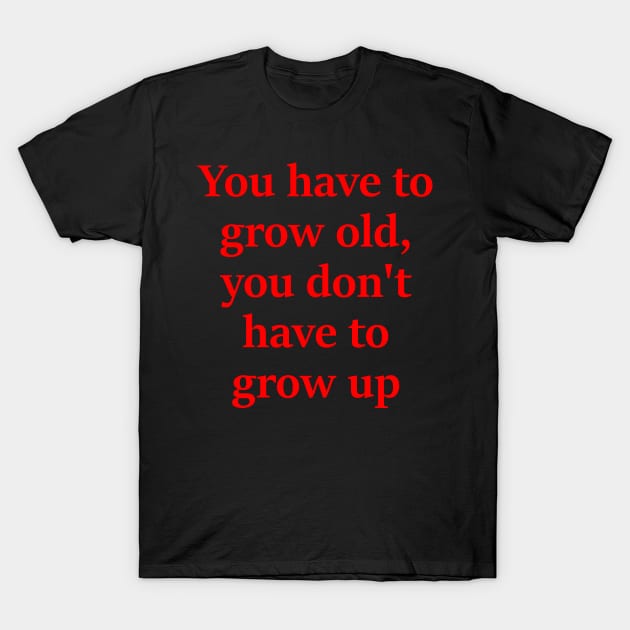 You dont have to grow up T-Shirt by Embrace the Nerdiness